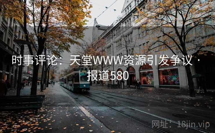 时事评论：天堂WWW资源引发争议 · 报道580  第2张