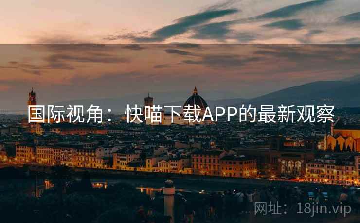 国际视角：快喵下载APP的最新观察  第2张