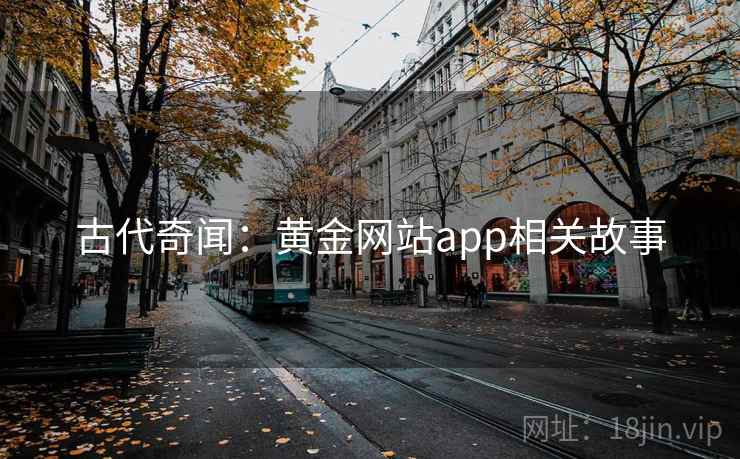 古代奇闻:黄金网站app相关故事 第2张 古代奇闻:黄金网站app相关故事 第2张