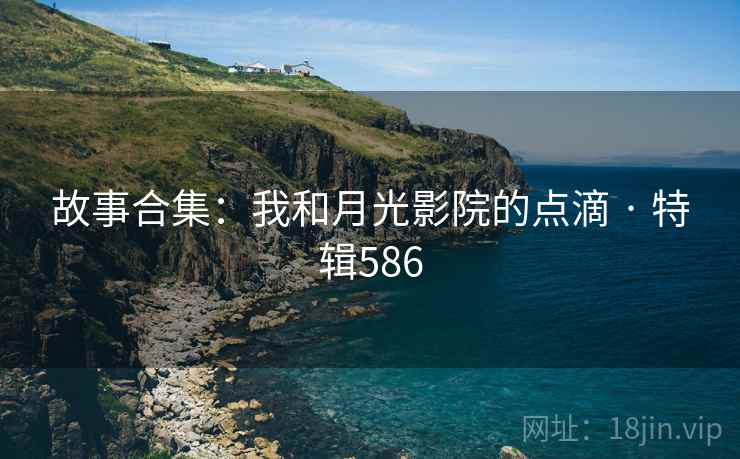 故事合集:我和月光影院的点滴 · 特辑586 第2张 故事合集:我和月光影院的点滴 · 特辑586 第2张