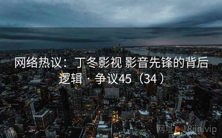 网络热议：丁冬影视 影音先锋的背后逻辑 · 争议45（34 ）