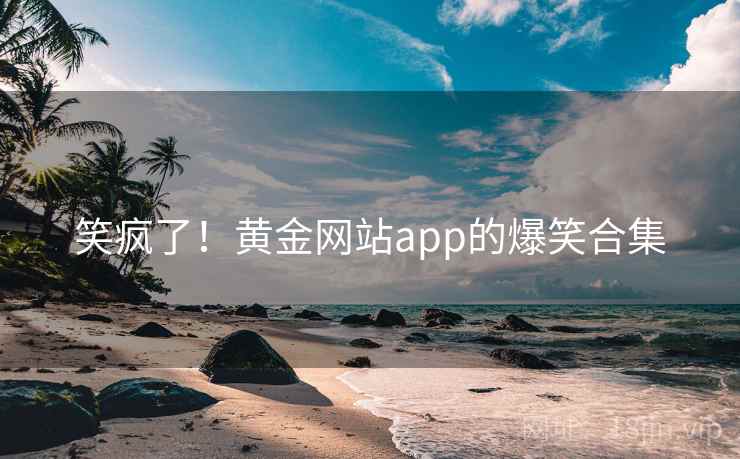 笑疯了!黄金网站app的爆笑合集 第2张 笑疯了!黄金网站app的爆笑合集 第2张