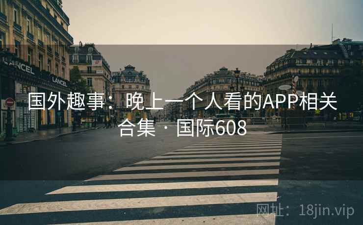 国外趣事:晚上一个人看的APP相关合集 · 国际608 第2张 国外趣事:晚上一个人看的APP相关合集 · 国际608 第2张