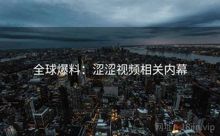 全球爆料:涩涩视频相关内幕 第2张 全球爆料:涩涩视频相关内幕 第2张