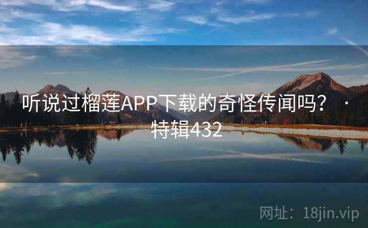 听说过榴莲APP下载的奇怪传闻吗？ · 特辑432  第2张