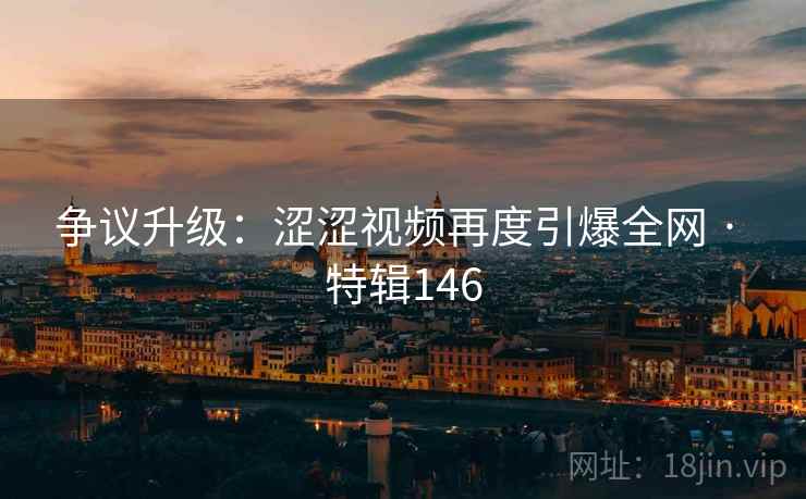 争议升级:涩涩视频再度引爆全网 · 特辑146 第2张 争议升级:涩涩视频再度引爆全网 · 特辑146 第2张