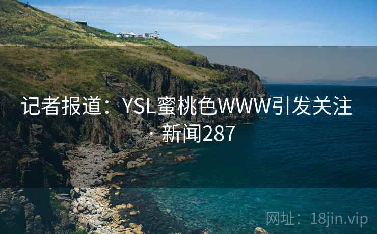 记者报道:YSL蜜桃色WWW引发关注 · 新闻287 第2张 记者报道:YSL蜜桃色WWW引发关注 · 新闻287 第2张