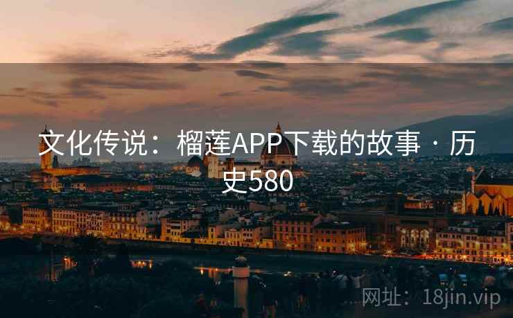 文化传说:榴莲APP下载的故事 · 历史580 第2张 文化传说:榴莲APP下载的故事 · 历史580 第2张