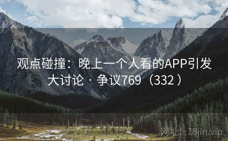 观点碰撞：晚上一个人看的APP引发大讨论 · 争议769（332 ）