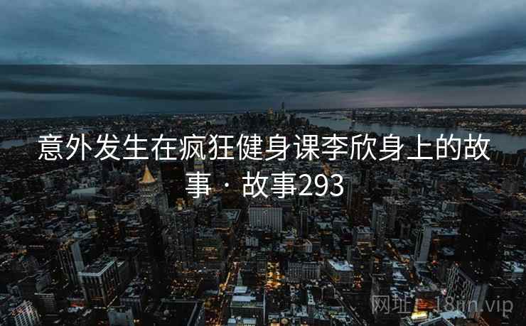 意外发生在疯狂健身课李欣身上的故事 · 故事293  第2张
