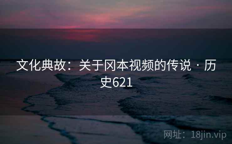 文化典故:关于冈本视频的传说 · 历史621 第2张 文化典故:关于冈本视频的传说 · 历史621 第2张