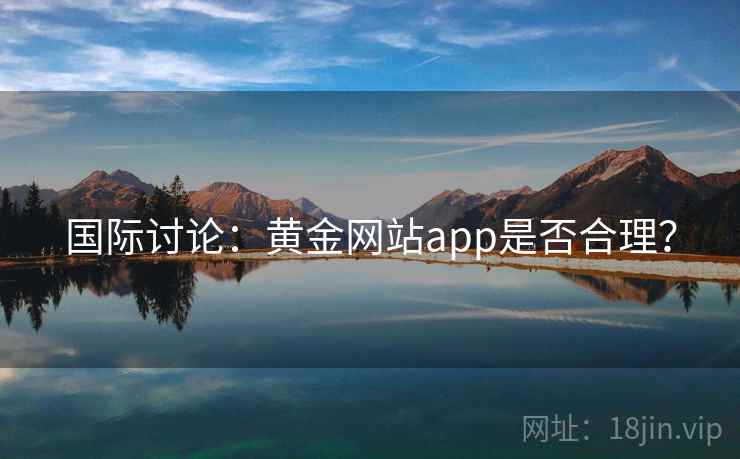 国际讨论:黄金网站app是否合理? 第2张 国际讨论:黄金网站app是否合理? 第2张