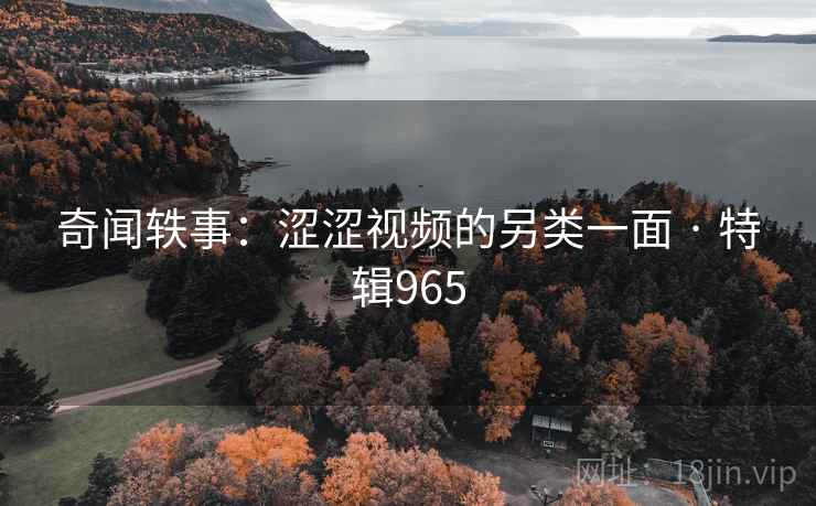 奇闻轶事:涩涩视频的另类一面 · 特辑965 第2张 奇闻轶事:涩涩视频的另类一面 · 特辑965 第2张