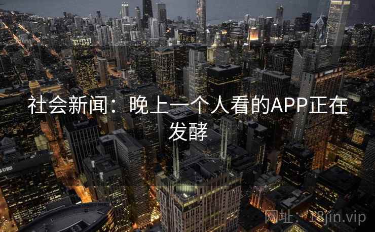社会新闻：晚上一个人看的APP正在发酵  第2张