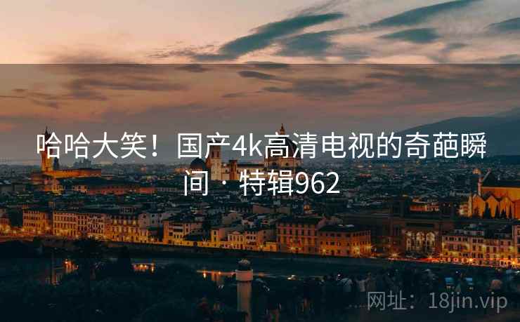 哈哈大笑!国产4k高清电视的奇葩瞬间 · 特辑962 第2张 哈哈大笑!国产4k高清电视的奇葩瞬间 · 特辑962 第2张