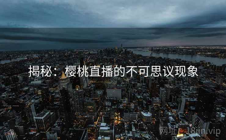 揭秘：樱桃直播的不可思议现象  第2张