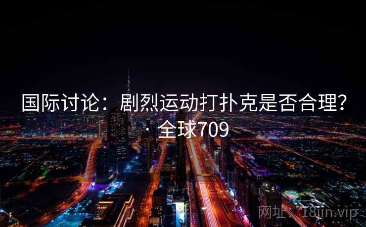 国际讨论:剧烈运动打扑克是否合理? · 全球709 第2张 国际讨论:剧烈运动打扑克是否合理? · 全球709 第2张