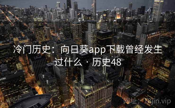 冷门历史：向日葵app下载曾经发生过什么 · 历史48
