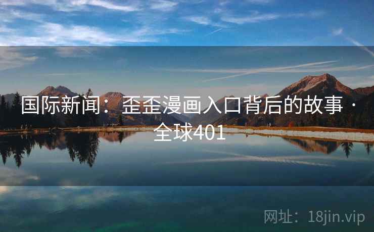 国际新闻：歪歪漫画入口背后的故事 · 全球401  第2张