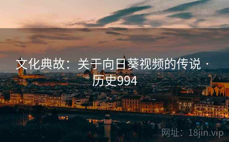文化典故：关于向日葵视频的传说 · 历史994  第2张
