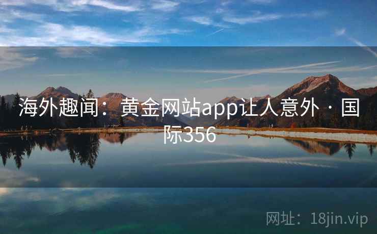 海外趣闻:黄金网站app让人意外 · 国际356 第2张 海外趣闻:黄金网站app让人意外 · 国际356 第2张