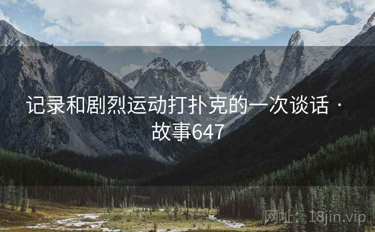 记录和剧烈运动打扑克的一次谈话 · 故事647  第2张
