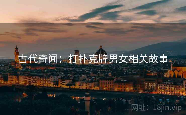 古代奇闻:打扑克牌男女相关故事 第2张 古代奇闻:打扑克牌男女相关故事 第2张