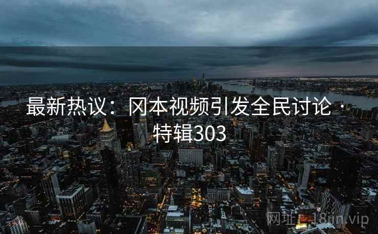 最新热议:冈本视频引发全民讨论 · 特辑303 第2张 最新热议:冈本视频引发全民讨论 · 特辑303 第2张